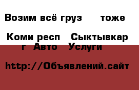 Возим всё груз 200 тоже - Коми респ., Сыктывкар г. Авто » Услуги   